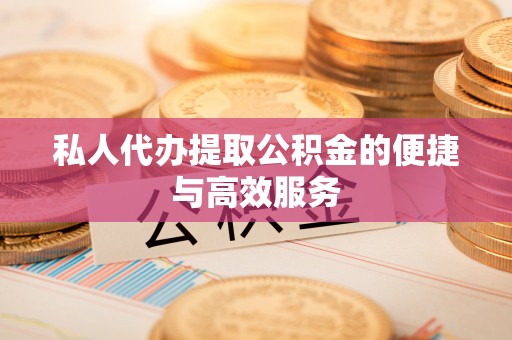 蓬莱私人代办提取公积金的便捷与高效服务