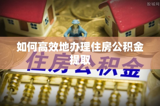 蓬莱如何高效地办理住房公积金提取