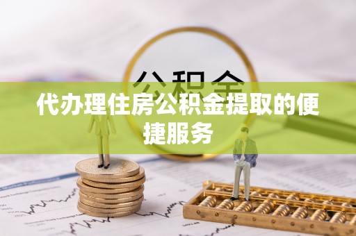 蓬莱代办理住房公积金提取的便捷服务