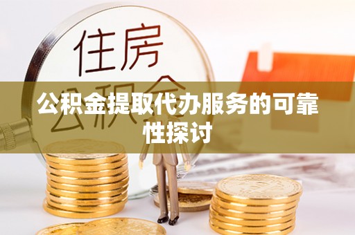 蓬莱公积金提取代办服务的可靠性探讨