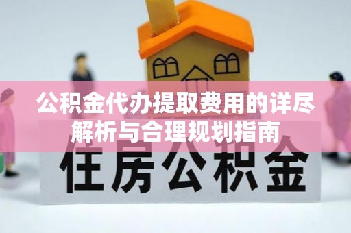 蓬莱公积金代办提取费用的详尽解析与合理规划指南