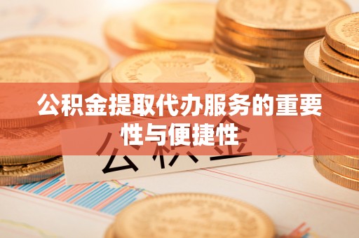蓬莱公积金提取代办服务的重要性与便捷性