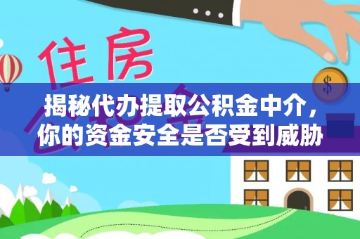 蓬莱揭秘代办提取公积金中介，你的资金安全是否受到威胁？