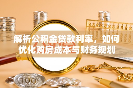 蓬莱解析公积金贷款利率，如何优化购房成本与财务规划