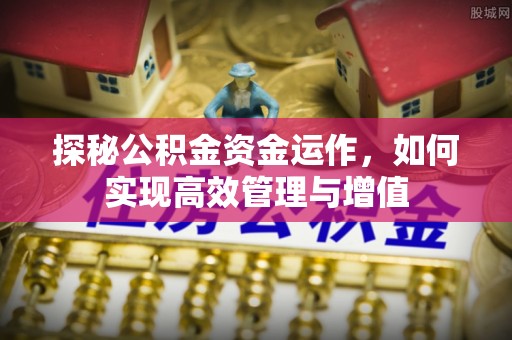 蓬莱探秘公积金资金运作，如何实现高效管理与增值