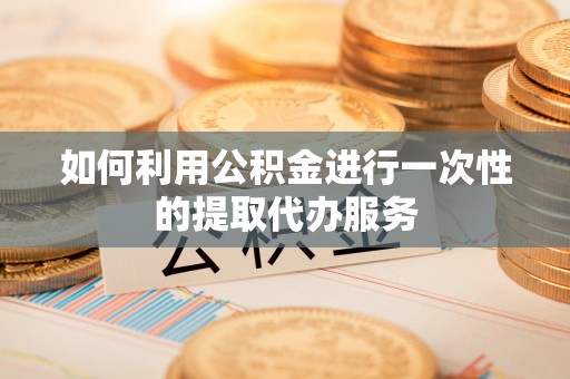 蓬莱如何利用公积金进行一次性的提取代办服务