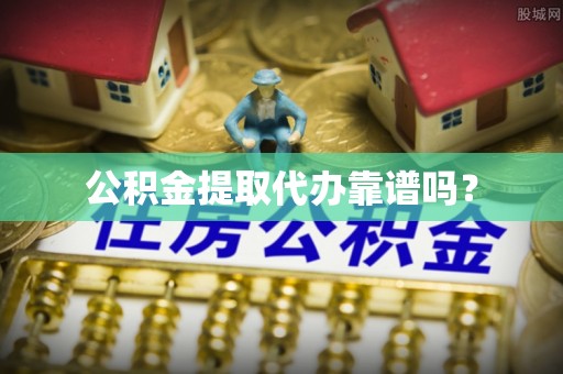 蓬莱公积金提取代办靠谱吗？