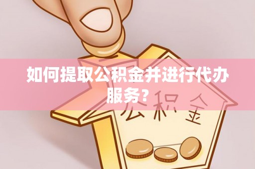 蓬莱如何提取公积金并进行代办服务？