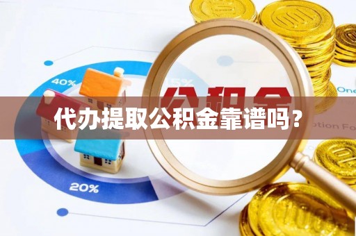 蓬莱代办提取公积金靠谱吗？