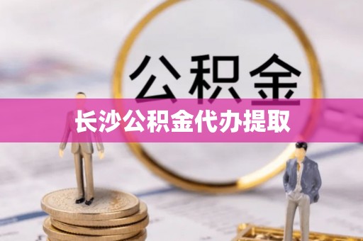 蓬莱长沙公积金代办提取