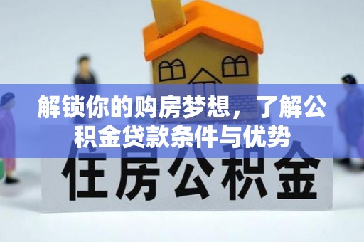 蓬莱解锁你的购房梦想，了解公积金贷款条件与优势
