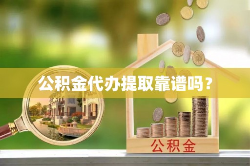 蓬莱公积金代办提取靠谱吗？