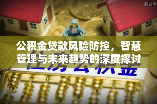 蓬莱公积金贷款风险防控，智慧管理与未来趋势的深度探讨