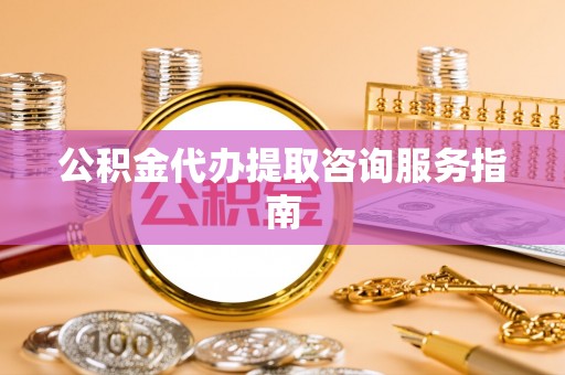 蓬莱公积金代办提取咨询服务指南