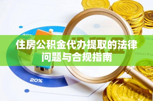 蓬莱住房公积金代办提取的法律问题与合规指南