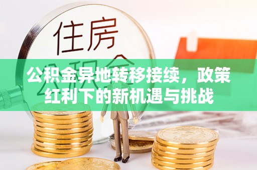 蓬莱公积金异地转移接续，政策红利下的新机遇与挑战
