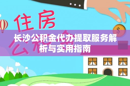 蓬莱长沙公积金代办提取服务解析与实用指南