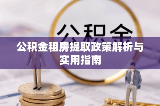 蓬莱公积金租房提取政策解析与实用指南
