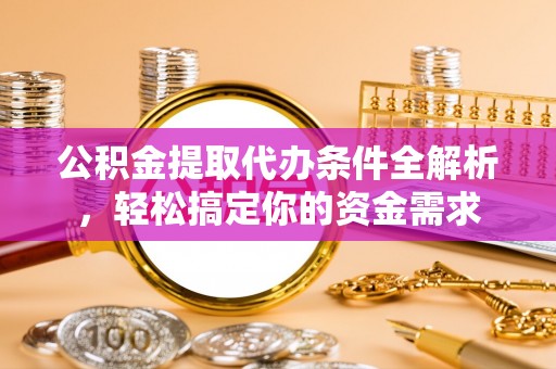 蓬莱公积金提取代办条件全解析，轻松搞定你的资金需求