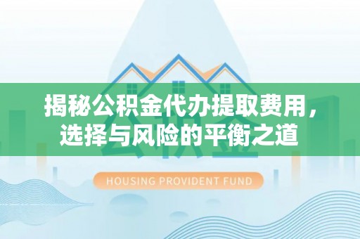 蓬莱揭秘公积金代办提取费用，选择与风险的平衡之道