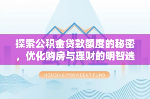 蓬莱探索公积金贷款额度的秘密，优化购房与理财的明智选择