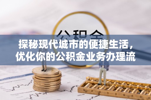 蓬莱探秘现代城市的便捷生活，优化你的公积金业务办理流程
