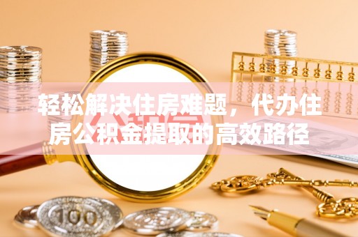 蓬莱轻松解决住房难题，代办住房公积金提取的高效路径