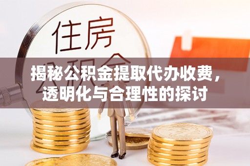 蓬莱揭秘公积金提取代办收费，透明化与合理性的探讨