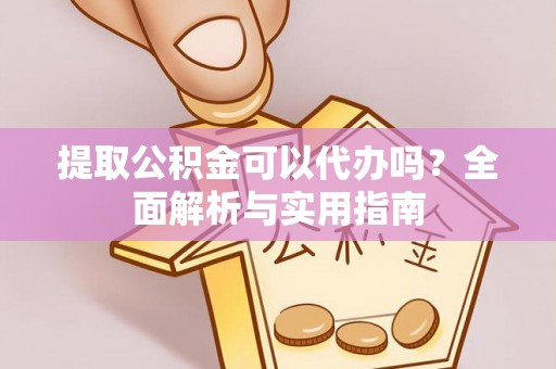 蓬莱提取公积金可以代办吗？全面解析与实用指南