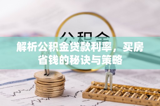蓬莱解析公积金贷款利率，买房省钱的秘诀与策略