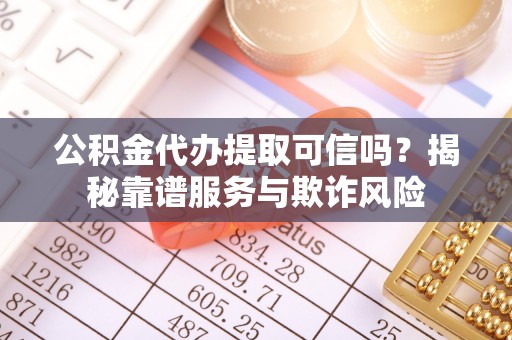 蓬莱公积金代办提取可信吗？揭秘靠谱服务与欺诈风险