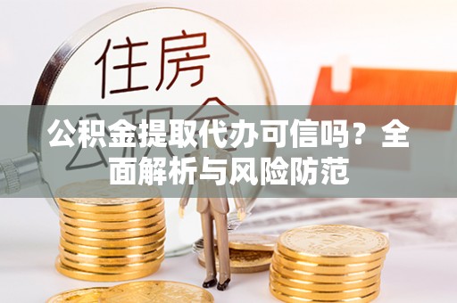 蓬莱公积金提取代办可信吗？全面解析与风险防范