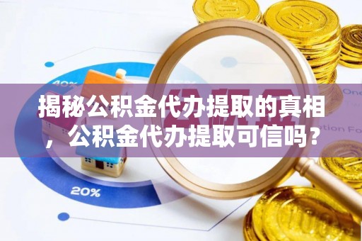 蓬莱揭秘公积金代办提取的真相，公积金代办提取可信吗？