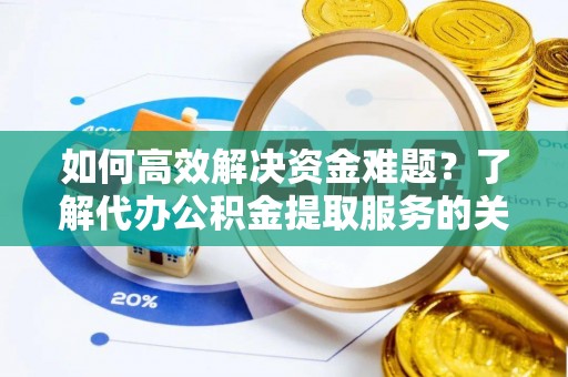 蓬莱如何高效解决资金难题？了解代办公积金提取服务的关键步骤与优势