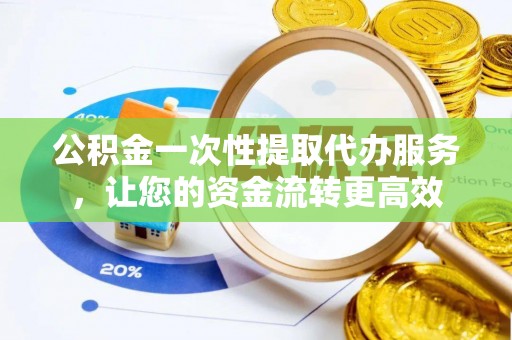 蓬莱公积金一次性提取代办服务，让您的资金流转更高效