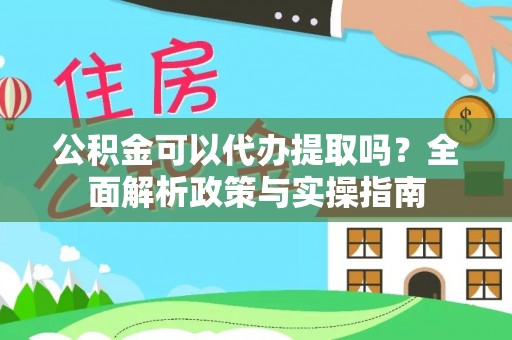 蓬莱公积金可以代办提取吗？全面解析政策与实操指南