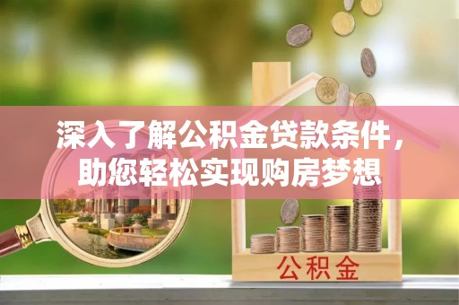 蓬莱深入了解公积金贷款条件，助您轻松实现购房梦想