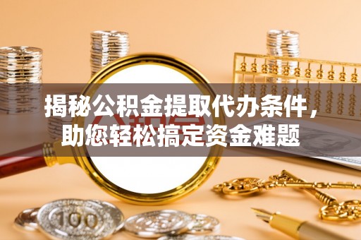 蓬莱揭秘公积金提取代办条件，助您轻松搞定资金难题