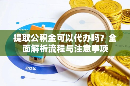 蓬莱提取公积金可以代办吗？全面解析流程与注意事项