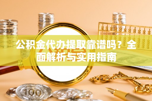 蓬莱公积金代办提取靠谱吗？全面解析与实用指南