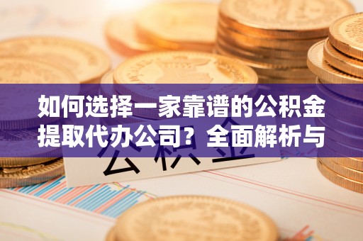 蓬莱如何选择一家靠谱的公积金提取代办公司？全面解析与实用指南
