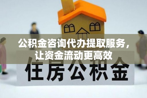 蓬莱公积金咨询代办提取服务，让资金流动更高效