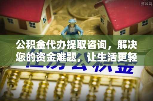 蓬莱公积金代办提取咨询，解决您的资金难题，让生活更轻松