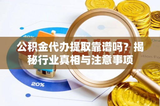 蓬莱公积金代办提取靠谱吗？揭秘行业真相与注意事项