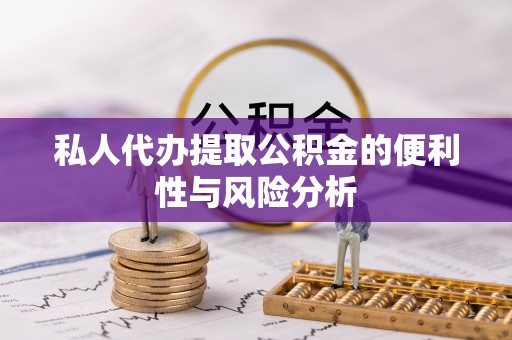 蓬莱私人代办提取公积金的便利性与风险分析